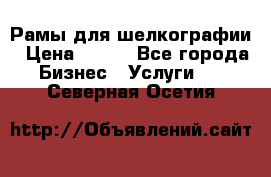 Рамы для шелкографии › Цена ­ 400 - Все города Бизнес » Услуги   . Северная Осетия